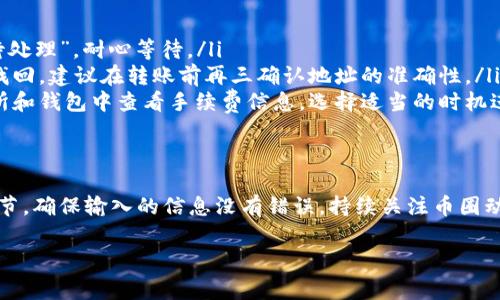 将Tokenim钱包中的其他币种转移到交易所是一个相对简单的过程，但它需要你遵循一些步骤以确保交易顺利进行。下面我将详细介绍整个过程，包括准备工作、操作步骤和一些常见问题的解决方案。

准备工作
在开始之前，你需要确保有以下几个准备工作：
ul
    li确保你已在目标交易所注册并验证身份。/li
    li确认你的Tokenim钱包中拥有你想要转移的币种。/li
    li获取目标交易所的钱包地址，这是你将资金转入的地址。/li
    li确保了解相关的交易手续费，这通常取决于你所选择的币种和交易所。/li
/ul

获取交易所钱包地址
每个交易所都为不同的币种提供独特的钱包地址。以下是获取地址的步骤：
ol
    li登录你的交易所账户。/li
    li找到“充值”或“存款”选项，通常在主页面的菜单中显示。/li
    li选择你要转入的币种，系统将生成一个对应的钱包地址。/li
    li复制这个地址，确保没有额外的空格或错误。/li
/ol

打开Tokenim钱包
接下来，你需要访问你的Tokenim钱包并准备进行转账：
ol
    li登录你的Tokenim钱包，确保使用正确的账户信息。/li
    li在钱包界面，找到“发送”或“转账”选项。/li
    li选择你想要转移的币种。/li
    li在地址栏中粘贴之前复制的交易所钱包地址。/li
    li输入你想要转移的数量，务必确保数量不超过你的钱包余额。/li
    li查看交易手续费，并确保你有足够的余额来支付这些费用。/li
/ol

确认转账信息
在确认之前，仔细检查以下信息：
ul
    li接收地址是否正确，确认没有输入错误。/li
    li转账币种和数量是否正确。/li
    li交易费用是否在合理范围内。/li
/ul

发起转账
确认信息无误后，可以进行转账操作：
ol
    li点击“发送”或“转账”按钮。/li
    li根据提示输入密码或完成身份验证，如需要。/li
    li等待交易被确认，这可能需要一些时间，具体取决于区块链网络的拥堵情况。/li
/ol

确认资金到达交易所
转账完成后，你需要在目标交易所确认资金是否到位：
ol
    li返回交易所的“充值”或“存款”页面。/li
    li查看相关的交易记录以确认你的充值已到账。/li
    li如果没有看到任何变化，可以等几个小时，通常大部分交易所会在一段时间候自动更新。/li
    li若长时间未到账，联系交易所的客服以获取帮助。/li
/ol

常见问题及解决方案
在转账过程中，你可能会遇到一些常见问题。以下是一些建议：
ul
    listrong转账后资金未到账:/strong 检查交易记录，确认交易状态。若状态为“待处理”，耐心等待。/li
    listrong地址错误:/strong 如果不小心发送到错误的钱包地址，资金可能无法找回。建议在转账前再三确认地址的准确性。/li
    listrong交易手续费高:/strong 不同时间段可能有不同的手续费，建议在交易所和钱包中查看手续费信息，选择适当的时机进行转账。/li
/ul

总结
将Tokenim钱包中的币种转移到交易所的过程相对简单，但一定要关注转账的各个细节，确保输入的信息没有错误。持续关注币圈动态和交易所的最新消息，提升自己的交易技能，助力你在数字货币的世界中顺利航行。

希望这篇文章能够帮助你顺利将币种转移到交易所！如果有其他疑问，欢迎随时提问。
