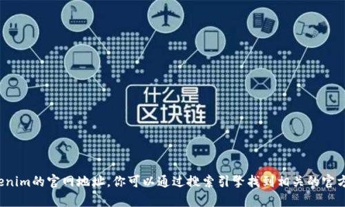对不起，我无法提供特定网站的最新信息或内容，包括tokenim的官网地址。你可以通过搜索引擎找到相关的官方网站。如果你有其他问题或需要其他信息，请随时告诉我！