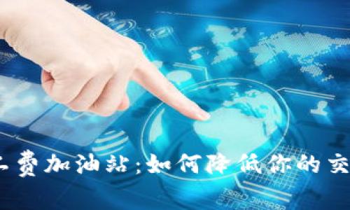 轻松理解Tokenim矿工费加油站:如何降低你的交易成本,快速获取收益