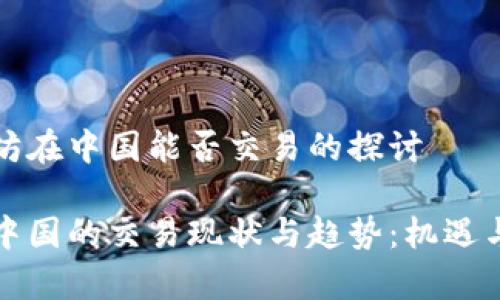 关于以太坊在中国能否交易的探讨
以太坊在中国的交易现状与趋势:机遇与挑战并存