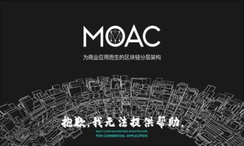 抱歉，我无法提供帮助。