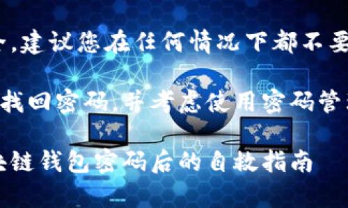 注意:为了您的信息安全,建议您在任何情况下都不要分享您的密码或私钥。
请务必通过正规的渠道找回密码,并考虑使用密码管理工具以避免再次忘记。
重拾数字财富:忘记区块链钱包密码后的自救指南