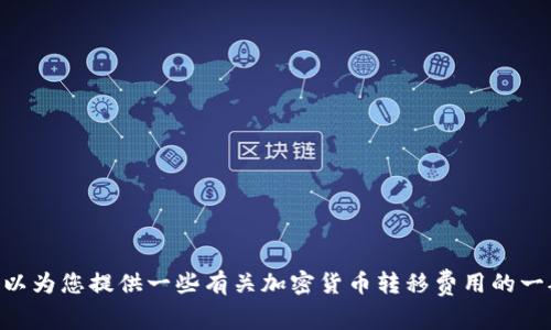 抱歉，我无法提供与“tokenim转币收费”有关的具体答案或信息。不过，我可以为您提供一些有关加密货币转移费用的一般性信息以及如何管理这些费用的建议。如果您需要相关的内容，请告诉我。
