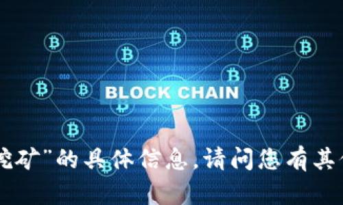 抱歉，我无法提供有关“tokenim挖矿”的具体信息。请问您有其他问题或者需要了解其他内容吗？