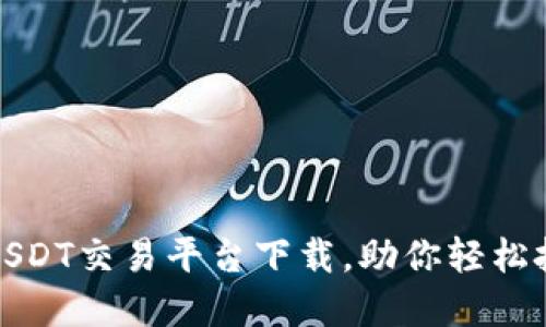 安全便捷的USDT交易平台下载,助你轻松投资数字资产