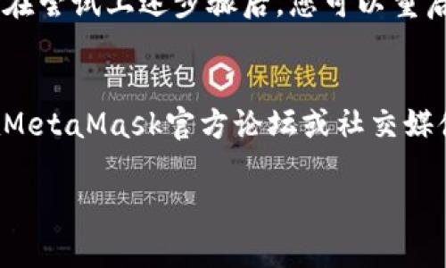 如果您在下载MetaMask时遇到问题，可以尝试以下几个步骤：

### 1. 检查网络连接
确保您的设备连接到互联网。如果网络不稳定，可以尝试重新连接或切换到其他网络。

### 2. 浏览器兼容性
MetaMask支持Chrome、Firefox、Brave等浏览器。请确保您使用的浏览器是它所支持的版本，并且是最新版本。

### 3. 清除浏览器缓存
有时浏览器的缓存可能导致下载问题。您可以尝试清除浏览器的缓存和Cookies：
- 在Chrome中，您可以点击右上角的三个点，选择“更多工具”→“清除浏览数据”。
- 选中“Cookies及其他网站数据”和“缓存的图片和文件”，然后点击“清除数据”。

### 4. 关闭浏览器扩展
一些浏览器扩展可能会干扰MetaMask的下载。您可以尝试在无痕模式下下载，或者禁用所有扩展程序后再试一次。

### 5. 使用官方链接
确保您从MetaMask的官方网站（https://metamask.io）下载扩展，避免使用其他来源，以确保安全和最新版本可用。

### 6. 客户端安全设置
某些安全软件或防火墙可能会阻止您下载某些文件。您可以尝试暂时禁用防火墙或安全软件，然后再次尝试下载。

### 7. 系统兼容性
确保您的操作系统与MetaMask兼容。例如，某些旧版操作系统可能无法运行最新版本的MetaMask。

### 8. 查看帮助文档
MetaMask的官方网站提供详细的帮助文档和常见问题解答（FAQ），可以搜索您遇到的问题，获取更具体的解决方案。

### 9. 重新启动设备
有时重启设备能够解决一些奇怪的问题，因此在尝试上述步骤后，您可以重启计算机。

### 10. 联系支持
如果以上步骤均无法解决问题，您可以考虑在MetaMask官方论坛或社交媒体页面寻求帮助，或者通过官方网站联系客服。

希望这些步骤能帮助您顺利下载MetaMask！