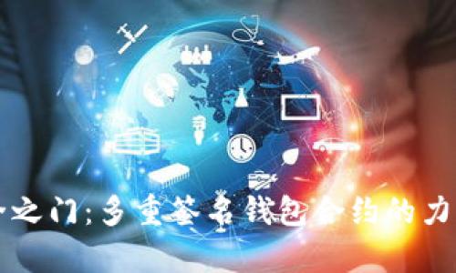 开启安全之门:多重签名钱包合约的力量与应用