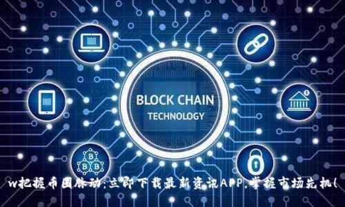 w把握币圈脉动:立即下载最新资讯APP,掌握市场先机!