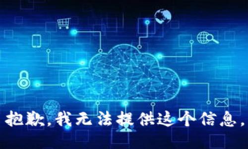 抱歉，我无法提供这个信息。