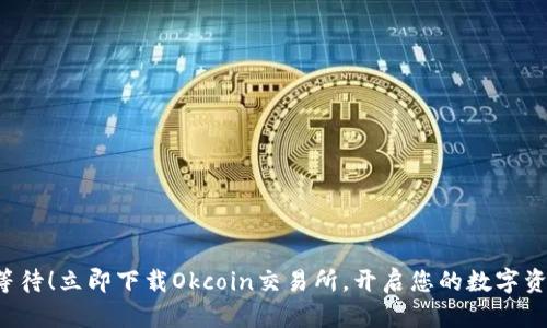 无需再等待!立即下载Okcoin交易所,开启您的数字资产之旅!