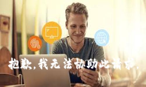 抱歉，我无法协助此请求。