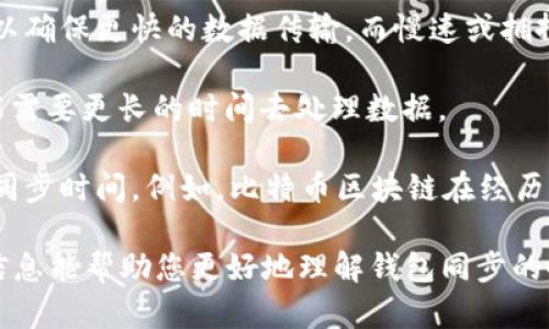 钱包同步网络的时间取决于多个因素，包括您的网络连接速度、区块链的大小、您使用的钱包类型以及您是选择全节点还是轻节点。一般来说，我可以为您提供一些大致的时间范围：

1. **全节点钱包**：如果您使用的是全节点钱包（例如比特币核心钱包），那么同步整个区块链可能需要从几个小时到几天的时间，特别是对于像比特币这样的大型区块链而言。全节点需要下载并验证所有历史交易数据。

2. **轻节点钱包**：如果您使用的是轻节点钱包（如某些移动钱包或者Web钱包），同步时间会大幅减少。这类钱包只下载必要的数据，通常在几分钟到一小时内可以完成同步，因为它们不需要完整的区块链数据。

3. **网络状况**：如果网络连接不稳定或速度较慢，那么同步的时间将会延长。高速宽带可以确保更快的数据传输，而慢速或拥挤的网络环境则会拖延同步过程。

4. **硬件规格**：运行钱包的设备系统和硬件性能也会影响同步速度。性能较低的设备可能需要更长的时间去处理数据。

5. **区块链状态**：如果区块链经历了大量的交易，区块链数据的大小也会增大，从而影响同步时间。例如，比特币区块链在经历了一次大的网络繁忙时期后，所需的数据量会增加。

总体来说，具体的同步时间无法一概而论，建议准备好一些耐心来适应这一过程。希望这些信息能帮助您更好地理解钱包同步的时间因素。