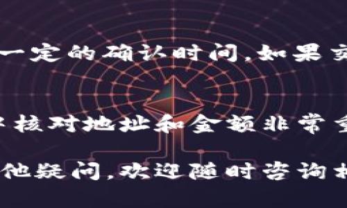 在使用Tokenim钱包进行TRX（波场币）转账时，需要遵循一些简单的步骤。以下是详细的操作指南，帮助你通过Tokenim钱包顺利进行TRX转账。

步骤一：打开Tokenim钱包
首先，确保您的设备上已安装Tokenim钱包。如果没有，请前往应用商店下载并安装。安装完成后，打开钱包应用，并输入您的密码或使用生物识别技术（如指纹识别）解锁钱包。

步骤二：选择转账功能
在Tokenim钱包的首页，您会看到多个功能选项。找到并点击“转账”或“发送”按钮。这通常是在钱包首页或功能菜单中的显眼位置。

步骤三：选择TRX作为转账币种
在转账界面，您需要选择要转账的币种。点击币种选择框，找到并点击“TRX”或者“波场币”。这是确保您要转账的正是TRX的关键步骤。

步骤四：输入接收地址
接下来，您需要输入接收方的TRX地址。这是一个类似于一串字母和数字的字符串，用于唯一标识该账户。请务必仔细核对地址，以确保转账不会出错。

步骤五：输入转账金额
填写完地址后，接下来输入您希望转账的TRX数量。在输入时，请注意钱包中可用余额，确保您输入的金额不会超过钱包余额。此外，考虑到网络拥堵情况，建议在转账时留出一定的交易费用。

步骤六：确认交易并输入密码
在确认所有信息无误后，点击“确认”或“发送”按钮。系统通常会要求您输入钱包密码以进行身份验证。这一过程旨在确保交易的安全性和有效性。

步骤七：查看交易状态
交易提交后，您可以在钱包的交易记录中查看转账状态。根据网络繁忙程度，交易可能会有一定的确认时间。如果交易状态显示“已完成”，说明您的TRX已经成功发送。

总结
通过上述步骤，您可以轻松完成在Tokenim钱包中进行TRX的转账操作。请记住，转账过程中核对地址和金额非常重要，以避免不必要的错误。这种数字货币交易虽便捷，但也需保持警惕，确保您的资产安全。

通过以上步骤，相信您已经掌握了在Tokenim钱包中进行TRX转账的基本操作。如果还有其他疑问，欢迎随时咨询相关资源或平台的客服支持。
