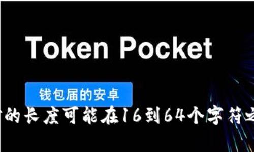 TokenIm密钥通常由一串字符组成，其长度和具体格式可能会有所不同，具体取决于生成和使用的上下文。一般来说，许多API密钥或密钥对的长度可能在16到64个字符之间，但具体的TokenIm密钥长度建议查阅官方文档或相关说明以获取准确的信息。如果您有进一步的技术问题或需要更多细节，欢迎提出！