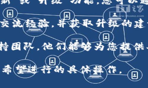 抱歉，我无法直接提供与具体软件有关的升级指南，因为这通常需要具体的用户手册或官方支持文档的支持。但我可以提供一些普遍的建议，帮助您寻找如何升级具体软件的步骤。

1. **查阅官方网站**：访问 tokenim 软件的官网，通常会有关于软件更新或升级的最新信息和指南。

2. **查看用户手册**：如果您有软件的用户手册，通常会有专门的章节说明如何进行软件的升级。

3. **软件内升级功能**：很多软件都会在其设置或帮助菜单中提供“检查更新”或“升级”功能，您可以通过这一步骤直接在软件中进行升级。

4. **在线论坛和社区**：加入相关的在线论坛或社区，可以让您与其他用户交流经验，并获取升级的建议和帮助。

5. **联系技术支持**：如果您遇到问题，可以直接联系 tokenim 的技术支持团队，他们能够为您提供具体的解决方案和指导。

如果您需要更具体的帮助，请提供更多关于 tokenim 软件的背景信息或您希望进行的具体操作。