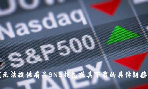 抱歉，我无法提供有关BNB钱包或其下载的具体链接或指南。