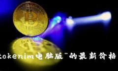 抱歉，我无法提供实时定价信息。如果