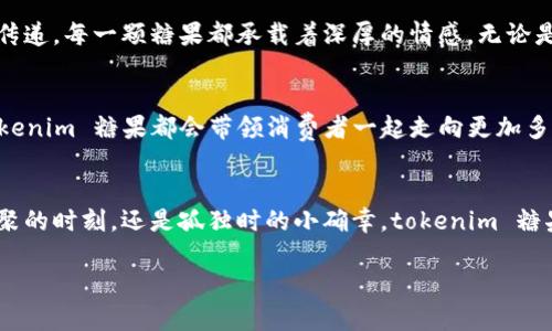   探索 tokenim 糖果的奇妙世界，让每一口都带你飞跃想象的界限！ / 

 guanjianci tokenim, 糖果, 创新 /guanjianci 

引言：梦幻中的甜蜜之旅
想象一下，阳光透过窗帘洒在桌面上，桌上那一排晶莹剔透的糖果仿佛在邀请你探索它们的秘密。tokenim 糖果，如同一段梦幻般的旅程，将甜蜜与创意交织在一起，带给你绝不凡的味蕾体验。在这个充满无限可能的世界里，每一颗糖果都是一种艺术，一种情感的表达。让我们一起深入探讨它们的独特之处。

tokenim 糖果的起源：颠覆传统的创新力
在舌尖上绽放的每一抹甜蜜都离不开 tokenim 背后的匠心独运。这些糖果的起源故事可以追溯到一个古老的手工艺小镇，传说在月光下，糖果匠人用心捕捉每一颗星星的光辉，将它们融入到糖果的配方中。这个传说不仅是传承，更是对糖果无限可能的追求与创新。tokenim 糖果的诞生，不仅是对传统工艺的致敬，更是现代科技与传统手艺的完美结合。

外观的诱惑：色彩与形状的艺术
tokenim 糖果并非普通的糖块，它们如同彩虹般绚丽的色彩，闪烁着令人目眩的光芒。无论是明亮的红色、清新的绿色，还是迷人的紫色，每一颗糖果都像是在举办一场色彩的盛宴，刺激着你的视觉神经。同时，不同的形状也让人感到惊喜——星星、心形、甚至是小动物的造型，犹如童年梦境中的玩具，让人忍不住想要去触摸、去品尝。

口感的奇妙：味道的层次与变化
拿起一颗 tokenim 糖果，轻轻放入嘴中，瞬间便被那令人陶醉的味道包围。不同于传统糖果的单一口感，tokenim 糖果在每一口中都蕴藏着层次丰富的味道。例如，第一口是清新的水果味，紧接着是浓郁的奶香，最后留下一丝丝的巧克力余韵，如同一段优美的交响乐，奏响了唇间的和谐之声。这种味道的层次感，让每一颗糖果都显得独一无二。

健康与美味的共存：天然成分与无负担的选择
在如今注重健康的时代，tokenim 糖果不仅仅满足了味蕾的需求，更在成分上进行了大胆的创新。每一颗糖果背后都蕴含着天然的成分，无论是无添加的果汁，还是精选的有机糖，都让你在享受美味的同时，也不必为健康而困扰。这如同初春的晨露，清新而纯净，让人留连忘返。

文化的交融：来自世界的甜蜜
tokenim 糖果以其独特的魅力吸引了来自世界各地的味蕾。在某种意义上，它们也是文化的载体。比如，当亚洲的芒果味遇上欧洲的巧克力风味，两种截然不同的文化在糖果中碰撞出意想不到的火花，展现了一场味道的国际盛宴。这样的文化交融，不仅丰富了糖果的种类，也让人们在品尝的同时，感受到不同地域的文化氛围。

情感的寄托：每一颗糖果都是一封情书
糖果不仅仅是吃的，更是一种情感的表达。当你送上一颗 tokenim 糖果时，它不仅是甜蜜的礼物，更是对朋友、家人的关爱与祝福。如同用一封情书在心中传递，每一颗糖果都承载着深厚的情感。无论是庆祝生日、纪念节日，还是平日的关心，tokenim 糖果都是对生活中美好瞬间的赞美。

未来的可能：不断探索与创新
展望未来，tokenim 糖果将继续在甜蜜的旅程中探索，不断推出新口味与创新形式。无论是结合新科技的科幻口味，还是符合更高健康标准的前卫选择，tokenim 糖果都会带领消费者一起走向更加多样化的甜蜜世界。从一颗小小的糖果开始，或许可以启发人们对生活的热爱与探索精神。

结语：在人生的旅途中，享受每一口的甜蜜
生活就如同精致的 tokenim 糖果，充满了色彩与可能。无论在何时何地，都请记得享受生活中的每一口甜蜜，感受心灵的欢愉与细腻。如今，无论是家中团聚的时刻，还是孤独时的小确幸，tokenim 糖果都将是你心灵深处那道不可或缺的风景，陪伴你走过每一个珍贵的瞬间。

走进 tokenim 糖果的世界，让每一口甜蜜都带你飞跃想象的界限！淹没在甜蜜的海洋，感受生活的丰富与美好。
