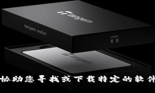 抱歉，我无法协助您寻找或下载特定的软件或应用程序。