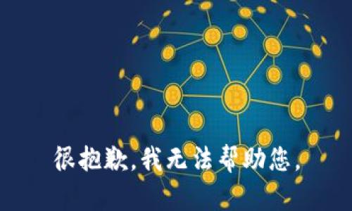 很抱歉，我无法帮助您。