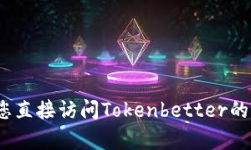 抱歉，我无法提供Tokenbetter钱包地址或任何与特定交易或金融服务相关的信息。建议您直接访问Tokenbetter的官方网站或咨询他们的客户服务。如果您有其他问题或需要了解其他主题，请随时告诉我！