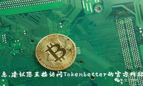 抱歉，我无法提供Tokenbetter钱包地址或任何与特定交易或金融服务相关的信息。建议您直接访问Tokenbetter的官方网站或咨询他们的客户服务。如果您有其他问题或需要了解其他主题，请随时告诉我！