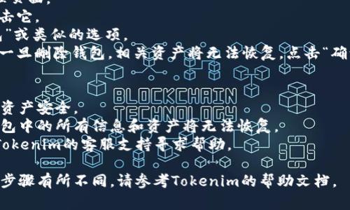在Tokenim或类似的加密钱包管理平台上，删除或添加钱包的步骤通常如下。请注意，具体的步骤可能因版本和平台的不同而略有差异，所以一定要参考官方文档或支持页面。

### 添加钱包
如果你想添加一个新的钱包，可以按以下步骤操作：

1. **登录账户**：首先，确保你已经登录到你的Tokenim账户。
2. **找到“添加钱包”选项**：在主界面或设置页面，寻找“添加钱包”或类似的选项。这通常位于钱包管理或者资产管理的栏目下。
3. **选择钱包类型**：根据你的需要选择相应的钱包类型（如HD钱包、硬件钱包等）。
4. **填写相关信息**：按照提示填写钱包的名称、助记词或私钥等信息。
5. **确认添加**：确保所填信息无误后，点击“添加”或“确认”按钮。

### 删除钱包
如果你想删除一个现有的钱包，可以按照以下步骤进行操作：

1. **登录账户**：首先，确保你已登录到你的Tokenim账户。
2. **访问钱包管理页面**：找到并点击进入钱包管理或资产管理页面。
3. **选择要删除的钱包**：在列表中找到你想删除的钱包，并点击它。
4. **找到“删除”选项**：在钱包的详细信息页面，寻找“删除钱包”或类似的选项。
5. **确认删除**：系统通常会要求你确认删除操作，确保你理解一旦删除钱包，相关资产将无法恢复。点击“确认”或“是”来完成删除。

### 注意事项
- **备份信息**：在删除钱包之前，一定要备份好相关信息，确保资产安全。
- **不可逆操作**：删除钱包是不可逆的操作，确认删除后，该钱包中的所有信息和资产将无法恢复。
- **联系客服支持**：若在操作过程中遇到任何问题，建议联系Tokenim的客服支持寻求帮助。

这些步骤应当能帮助你在Tokenim中添加或删除钱包。如果具体步骤有所不同，请参考Tokenim的帮助文档。