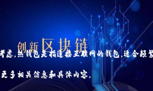 火币钱包主要分为热钱包和冷钱包，具体使用哪种类型的钱包取决于用户的需求和安全考虑。热钱包是指连接互联网的钱包，适合频繁交易，而冷钱包是指未连接互联网的钱包，通常被用于长期存储数字资产，因此更为安全。

如果您想了解火币钱包的具体层次，可以访问火币的官方网站或查看其用户手册，以了解更多相关信息和具体内容。