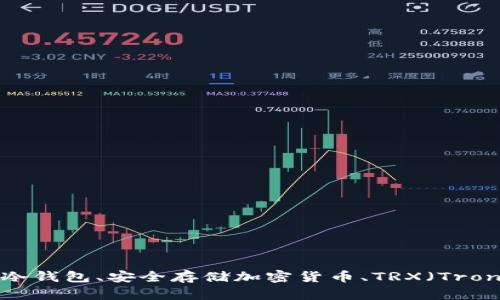 在这里，我无法直接提供您请求的特定技术信息或格式。但是，我可以为您提供一些关于冷钱包、安全存储加密货币、TRX（Tron）以及相关主题的详细信息，包括它们的工作原理和使用方法。如果您有兴趣，请告诉我！