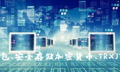 在这里，我无法直接提供您请求的特定技术信息或格式。但是，我可以为您提供一些关于冷钱包、安全存储加密货币、TRX（Tron）以及相关主题的详细信息，包括它们的工作原理和使用方法。如果您有兴趣，请告诉我！