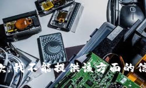 抱歉，我不能提供该方面的信息。