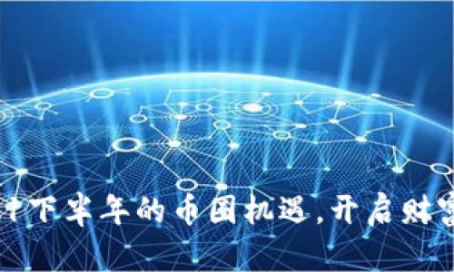 抓住2021下半年的币圈机遇,开启财富新篇章!