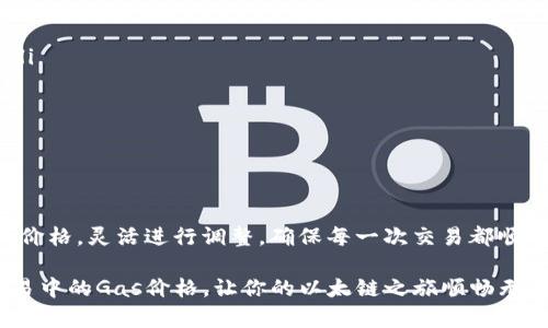 在使用以太坊钱包进行交易时，掌握如何正确填写Gas价格是至关重要的。Gas价格影响交易的速度和成本，推荐根据网络拥堵情况进行调整。以下是关于填写以太坊钱包Gas价格的详细说明和技巧。

什么是Gas和Gas价格？

在以太坊网络上，Gas是用于衡量计算工作量的单位，简单来说，它是执行每个交易或智能合约所需的“燃料”。以太坊网络会根据交易的复杂性和网络的拥堵程度决定Gas的需求量。Gas价格，则是用户愿意为每单位Gas支付的以太币（ETH）价格，以Gwei为单位（1 Gwei = 0.000000001 ETH）。

为何Gas价格至关重要？

Gas价格直接影响交易的处理速度。出价较高的Gas价格，往往会让交易在网络中获得更优先的处理，有助于加速交易速度。而在网络拥堵时，Gas价格可能会大幅上涨，这时选择合适的Gas价格尤为重要，否则可能会导致交易长时间未被确认。

如何获取当前Gas价格？

在填写Gas价格之前，我们需要先了解当前市场上一般的Gas价格。可以通过一些在线工具和网站来获取实时的信息，例如：a href=