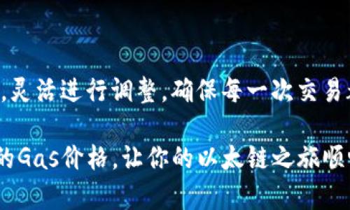 在使用以太坊钱包进行交易时，掌握如何正确填写Gas价格是至关重要的。Gas价格影响交易的速度和成本，推荐根据网络拥堵情况进行调整。以下是关于填写以太坊钱包Gas价格的详细说明和技巧。

什么是Gas和Gas价格？

在以太坊网络上，Gas是用于衡量计算工作量的单位，简单来说，它是执行每个交易或智能合约所需的“燃料”。以太坊网络会根据交易的复杂性和网络的拥堵程度决定Gas的需求量。Gas价格，则是用户愿意为每单位Gas支付的以太币（ETH）价格，以Gwei为单位（1 Gwei = 0.000000001 ETH）。

为何Gas价格至关重要？

Gas价格直接影响交易的处理速度。出价较高的Gas价格，往往会让交易在网络中获得更优先的处理，有助于加速交易速度。而在网络拥堵时，Gas价格可能会大幅上涨，这时选择合适的Gas价格尤为重要，否则可能会导致交易长时间未被确认。

如何获取当前Gas价格？

在填写Gas价格之前，我们需要先了解当前市场上一般的Gas价格。可以通过一些在线工具和网站来获取实时的信息，例如：a href=