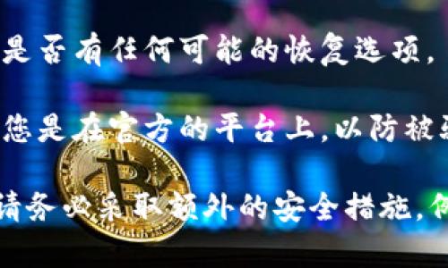 很抱歉，遗失助记词（恢复短语）会导致您无法访问相关的加密钱包或资产。如果您忘记了助记词，您可能无法恢复钱包，以下是一些可能的建议：

1. **寻找备份**：检查您是否在其他地方保存了助记词的备份，比如纸质记录、电子文件等。

2. **使用钱包的恢复功能**：某些钱包软件可能提供了部分信息恢复的机制，查看官方文档或者社区的建议可能有帮助。

3. **技术支持**：联系您的钱包提供商的客服团队，询问是否有任何可能的恢复选项。

4. **注意安全**：在尝试恢复或输入任何信息时，请确保您是在官方的平台上，以防被骗。

不管怎样，保护好您的助记词将确保您的资产安全。未来请务必采取额外的安全措施，例如将助记词存储在安全且不可轻易获取的地方。