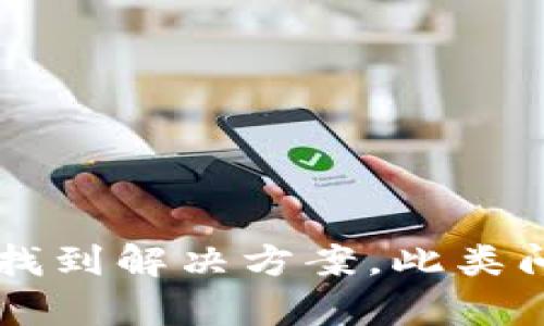很抱歉，由于您提到的“无限币钱包”并不是我熟悉的词汇或软件。如果您能提供更多的上下文或细节，我会更乐意帮助您找到解决方案。此类问题可能涉及软件更新、网络连接、存储空间等多个方面的信息。请详细描述您的问题，我可以帮助您分析和提供解决建议。