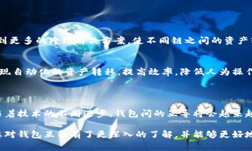 钱包的互导通常是指不同数字钱包或不同区块链钱包之间的互相转移资金或资产。在这个快速发展的数字金融领域，钱包互导是个亟待了解的话题。我们来探讨一下这个问题。

### 什么是钱包互导？

钱包互导，简单来说，就是不同类型或不同平台的钱包之间实现资金或资产的转移。比如，你可以将比特币从一个比特币钱包转移到另一个比特币钱包；或者将以太坊从一个以太坊钱包转移到另一个以太坊钱包。

然而，不同的钱包在支持的币种、功能性和技术架构上可能存在差异，因此并不是所有交易所或钱包都支持互导。例如，某些钱包可能只支持特定的代币或区块链，而另一些钱包可能具有更加广泛的支持。

### 钱包互导的方式

直接转账
最简单的互导方式就是通过直接转账。用户只需将要转移的资金或资产按照相应的钱包地址进行转账。比如，你可以将比特币从桌面钱包发送到手机钱包，只需输入对方的钱包地址和转账金额即可。

使用交易所
另外一种方式是通过交易所进行互导。用户将准备转移的资产先转入交易所，然后再从交易所提现到目标钱包。这种方式相对安全，但需要注意交易所的手续费及提现时间。

跨链技术
随着区块链技术的发展，跨链技术逐渐成熟，这为钱包互导提供了新的可能性。比如，某些钱包现在支持不同区块链之间的资产转移，如将比特币转为以太坊，或将其他代币在不同链上进行交换。这种方式往往通过去中心化的交换协议或跨链桥实现。

### 钱包互导的注意事项

安全性
安全问题是钱包互导最需要关注的要素之一。在进行任何形式的资产转移时，都要确保自己使用的网络安全，避免在不安全的环境中进行转账。

手续费
不同的钱包和交易所在互导操作中可能会收取不同的手续费，这一点在转账前要先了解清楚，以免造成不必要的损失。

转账时间
转账时间也可能因钱包、区块链网络和事件拥堵情况而有所不同。比如，比特币网络在高峰期可能需要较长的确认时间，而某些新的区块链项目可能确认时间较短，因此在转账前也要对转账时间有个大致的了解。

### 钱包互导的潜在问题

差异化的支持
不同钱包对不同代币或区块链的支持情况可能相差甚远，这意味着某些钱包可能无法完成互导。了解选择的钱包是否支持你的资产，是非常重要的。

技术复杂性
技术壁垒也是钱包互导中的一个挑战。对于新手来说，跨链技术可能显得复杂而不易理解，因此在进行互导前，用户需要花时间学习相关知识，了解合适的操作程序。

### 未来的发展

区块链的互操作性
未来，区块链技术的互操作性会更加普及，钱包互导将变得更加方便。随着技术的发展，我们可能会看到更多的跨链解决方案，使不同链之间的资产转移变得更为简单与高效。

智能合约的应用
智能合约也将成为钱包互导的重要工具。通过编写合适的智能合约，可以在多个链或多个钱包之间实现自动化的资产转移，提高效率，降低人为操作的错误风险。

### 结语

总的来说，钱包之间的互导是一个涉及多方面的综合性问题。虽然现阶段互导存在一定的局限性，但随着技术的不断进步，钱包间的互导将会越来越方便、安全。无论是新手还是资深用户，都需要保持对这一领域的关注，了解新技术带来的便捷。

这个话题既复杂又充满挑战，但也正是这种挑战让数字金融世界更加丰富多彩。希望通过这一介绍，您对钱包互导有了更深入的了解，并能够更好地进行资产的管理与转移。