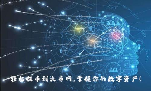 轻松提币到火币网,掌握你的数字资产!