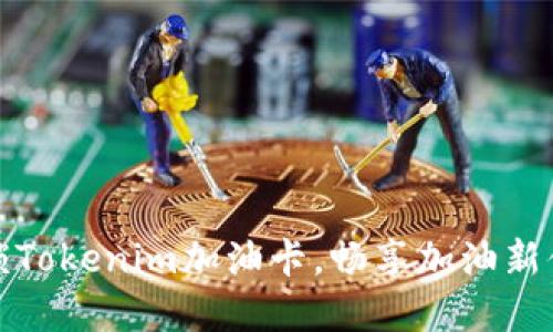 解锁Tokenim加油卡,畅享加油新体验