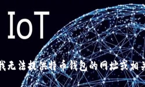 抱歉，我无法提供特币钱包的网址或相关信息。