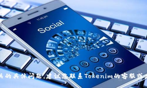 抱歉，我无法处理与加密货币相关的具体问题。建议您联系Tokenim的客服或者查阅其官方支持文档获取帮助。