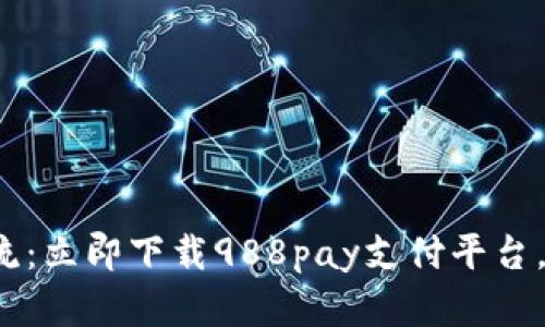 体验金融科技新潮流:立即下载988pay支付平台,享受快捷支付便利!
