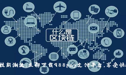 体验金融科技新潮流:立即下载988pay支付平台,享受快捷支付便利!