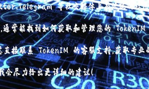 要查询 TokenIM 的相关信息，您可以采取以下几种方法：

1. **官方网站**：访问 TokenIM 的官方网站，通常会提供详细的信息，包括功能介绍、使用指南、常见问题等。

2. **区块链浏览器**：如果您想查询与特定交易相关的权限或历史记录，可以使用如 Etherscan（对于以太坊）等区块链浏览器，输入您的钱包地址或交易哈希，查看详细信息。

3. **社区论坛和社交媒体**：TokenIM 可能在诸如 Reddit、Twitter、Telegram 等社交媒体上有活跃的社区。通过论坛和群组，可以获得实时的信息和用户反馈。

4. **用户手册或文档**：查看 TokenIM 提供的用户手册或文档，通常能找到如何获取和管理您的 TokenIM 相关信息的具体步骤。

5. **联系支持团队**：如果以上途径无法解决您的问题，可以考虑直接联系 TokenIM 的客服支持，获取专业的帮助。

请告诉我您希望了解的 TokenIM 的具体内容或您遇到的困难，我会尽力给出更详细的建议！