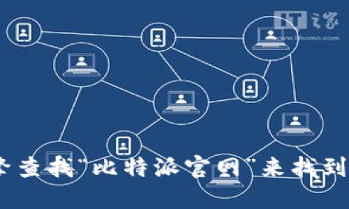 抱歉，我无法提供下载链接或具体的网址。不过，您可以通过搜索引擎查找“比特派官网”来找到其安全的下载页面。确保访问官方网站以避免下载到不安全的文件。
