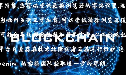 如果您在使用 Tokenim 登陆时遇到乱码问题，可能是由于以下几种情况引起的：

1. **编码问题**：您的浏览器或操作系统可能未正确识别网页字符编码。尝试在浏览器设置中将字符编码更改为 UTF-8。

2. **字体问题**：某些字体可能不支持特定字符集，您可以尝试更换浏览器的字体设置，选择支持更广泛字符集的字体。

3. **浏览器缓存**：有时候，浏览器的缓存会影响网页的正常加载。可以尝试清除浏览器缓存或者使用隐私模式重新登录。

4. **网络问题**：如果您的网络连接不稳定，可能会导致部分数据加载不完整，从而出现乱码情况。检查网络连接并尝试重新加载页面。

5. **Tokenim 网站问题**：可能是Tokenim平台自身存在技术故障或者正在进行维护，这种情况下可能需要稍等一段时间再尝试登录。

如上述方法都无法解决问题，建议您联系 Tokenim 的客服团队获取进一步的帮助。