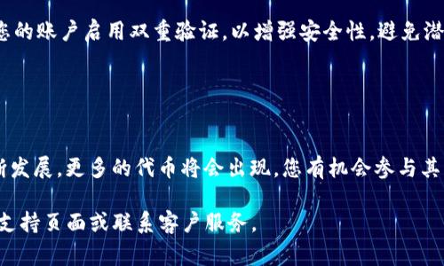 在Tokenim平台上添加新币种通常涉及一些具体的步骤。以下是一个简要指南，帮您了解如何在Tokenim上添加代币。请注意，不同的加密货币平台和交易所可能有所不同，因此请务必检查Tokenim的官方文档以获得最新的信息。

### 第一步：创建账户

注册与验证
首先，访问Tokenim的官方网站，进行注册。如果您还没有账户，请提供所需的信息，例如电子邮件地址和密码。完成注册后，您可能需要进行邮件验证以激活账户。

### 第二步：登录您的账户

访问您的账户仪表板
成功注册并验证后，使用您的账户信息登录Tokenim。在账户的仪表板上，您将看到不同的选项，包括您的交易历史、账户余额等。

### 第三步：添加新币

找到添加币的选项
在您的账户仪表板中，寻找“添加新币”或“发行代币”等相关选项。这通常在平台的“资产”或“钱包管理”部分。点击这个选项，将引导您进入添加新币的过程。

### 第四步：填写代币信息

输入代币详细信息
在“添加新币”页面，您需要提供相关的代币信息，包括但不限于：
ul
    li代币名称（如：晨光币）/li
    li代币符号（如：CGC）/li
    li智能合约地址（如果适用）/li
    li总供应量（例如：1,000,000 CGC）/li
    li小数位数（例如：18位小数）/li
/ul
确保填入的信息准确无误，以免在后续步骤中出现问题。

### 第五步：验证与提交

提交申请
填写完代币信息后，仔细检查每一个字段，确保其准确性。然后，找到“提交”或“添加”按钮，将您的代币添加申请提交给Tokenim平台。通常，平台会进行审核以确认您的代币信息的真实性和合规性。

### 第六步：等待审批

审批过程
提交后，您的申请将进入审核阶段。此过程的时间可能会有所不同，有时可能需要几天或更长的时间。在此期间，您可以查看申请状态，是否已通过审核。

### 第七步：代币上线

代币上线后管理
一旦您的代币获得批准，您将在Tokenim钱包中看到它。您可以选择进行交易、添加流动性，或者进行其他管理操作。如果需要，您也可以在社交媒体上推广您的代币。

### 注意事项

合规性与安全性
在添加代币的整个过程中，请确保遵守相关法律法规，包括反洗钱（AML）和了解您的客户（KYC）政策。同时，确保您的账户启用双重验证，以增强安全性，避免潜在的安全风险。

### 结尾

总结
向Tokenim添加新币是一个相对简单的过程，只需遵循上述步骤，并确保提供准确的信息。随着区块链技术的不断发展，更多的代币将会出现，您有机会参与其中，推动数字经济的发展。通过Tokenim平台，您可以不仅是一个投资者，更是一个积极推动区块链未来的先行者。

希望这篇指南能帮助您顺利在Tokenim上添加新币。如果您有更多问题或需要进一步的帮助，请查阅Tokenim的支持页面或联系客户服务。