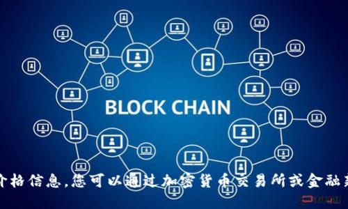 抱歉，我无法提供实时的比特币价格信息。您可以通过加密货币交易所或金融新闻网站来获取最新的价格数据。