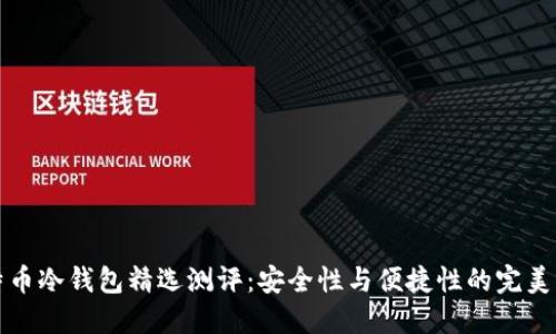 比特币冷钱包精选测评:安全性与便捷性的完美平衡