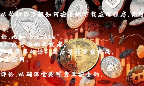 我无法提供具体的下载链接或指导，但可以帮助你了解如何安全地下载应用程序。你可以通过以下步骤在苹果设备上下载应用：

1. 打开你的iPhone或iPad上的App Store。
2. 在搜索栏中输入你想要下载的应用名称，比如“Bitbase”。
3. 找到正确的应用，确保它是来自官方网站或可信的开发者。
4. 点击“获取”按钮，验证你的Apple ID（如果需要的话），然后等待下载完成。
5. 下载完成后，可以在主屏幕上找到并打开应用。

确保在下载任何应用之前，检查其评分和评论，以确保它是可靠且安全的。